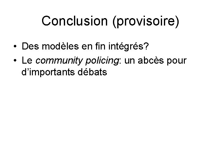 Conclusion (provisoire) • Des modèles en fin intégrés? • Le community policing: un abcès