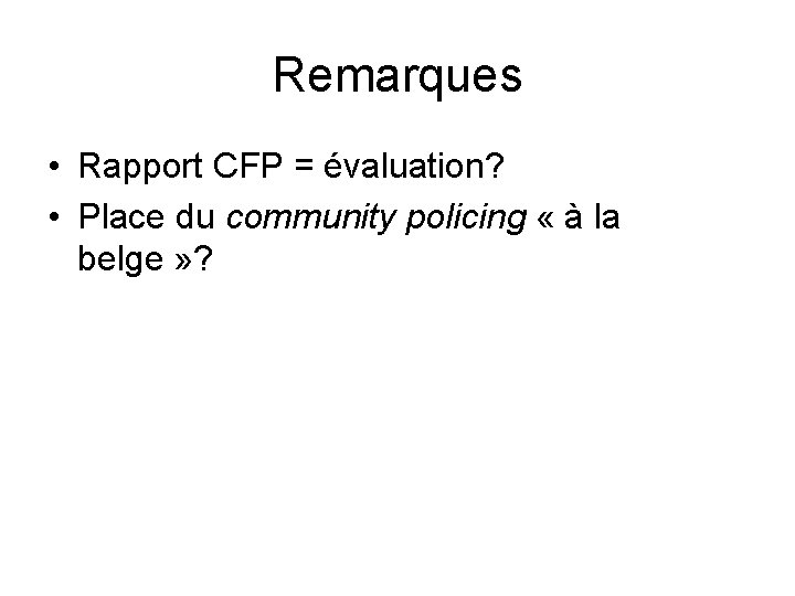 Remarques • Rapport CFP = évaluation? • Place du community policing « à la