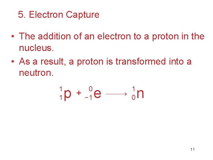 5. Electron Capture • The addition of an electron to a proton in the