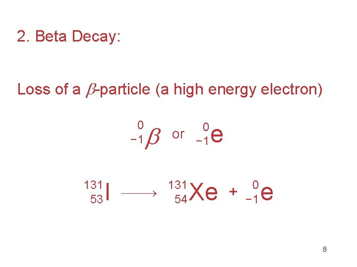 2. Beta Decay: Loss of a -particle (a high energy electron) 0 − 1