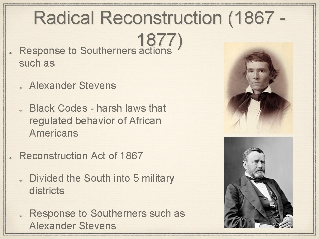 Radical Reconstruction (1867 1877) Response to Southerners actions such as Alexander Stevens Black Codes Radical Reconstruction (1867 1877) Response to Southerners actions such as Alexander Stevens Black Codes