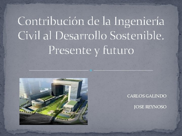 Contribución de la Ingeniería Civil al Desarrollo Sostenible. Presente y futuro CARLOS GALINDO JOSE