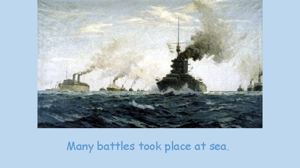 Many battles took place at sea. 