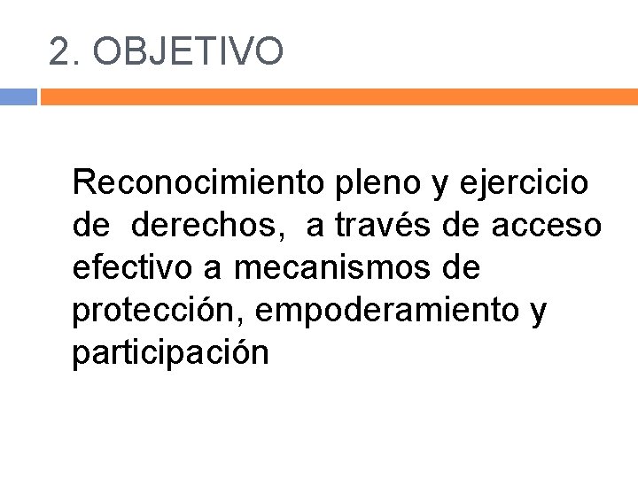 2. OBJETIVO Reconocimiento pleno y ejercicio de derechos, a través de acceso efectivo a