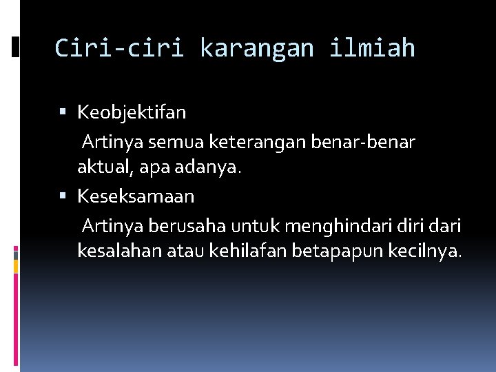 Ciri-ciri karangan ilmiah Keobjektifan Artinya semua keterangan benar-benar aktual, apa adanya. Keseksamaan Artinya berusaha