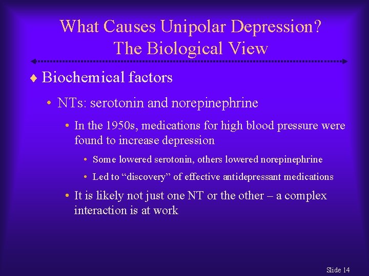 What Causes Unipolar Depression? The Biological View Biochemical factors • NTs: serotonin and norepinephrine