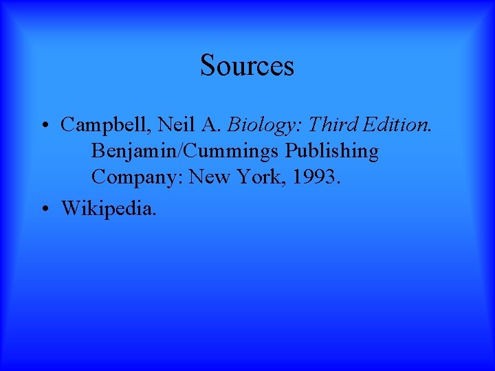 Sources • Campbell, Neil A. Biology: Third Edition. Benjamin/Cummings Publishing Company: New York, 1993.