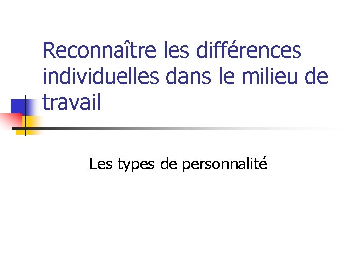 Reconnaître les différences individuelles dans le milieu de travail Les types de personnalité 