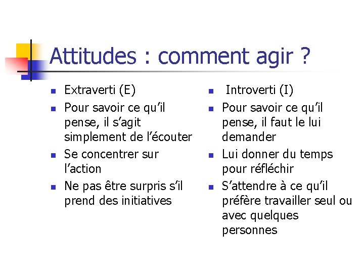 Attitudes : comment agir ? n n Extraverti (E) Pour savoir ce qu’il pense,