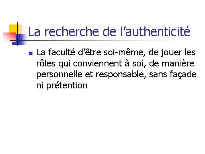 La recherche de l’authenticité n La faculté d’être soi-même, de jouer les rôles qui