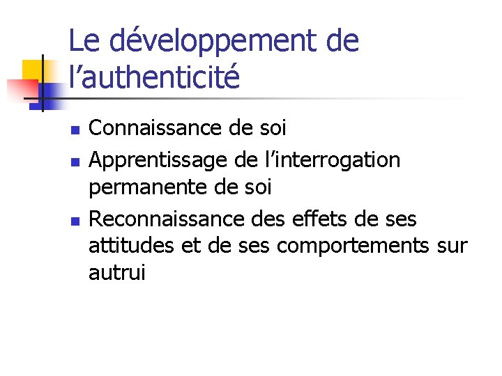 Le développement de l’authenticité n n n Connaissance de soi Apprentissage de l’interrogation permanente