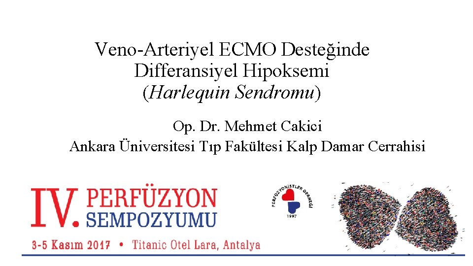 Veno-Arteriyel ECMO Desteğinde Differansiyel Hipoksemi (Harlequin Sendromu) Op. Dr. Mehmet Cakici Ankara Üniversitesi Tıp Veno-Arteriyel ECMO Desteğinde Differansiyel Hipoksemi (Harlequin Sendromu) Op. Dr. Mehmet Cakici Ankara Üniversitesi Tıp