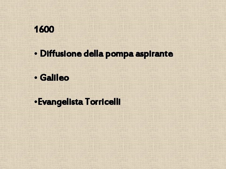1600 • Diffusione della pompa aspirante • Galileo • Evangelista Torricelli 