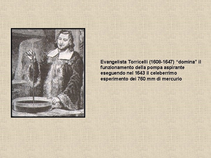 Evangelista Torricelli (1608 -1647) “domina” il funzionamento della pompa aspirante eseguendo nel 1643 il