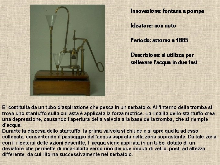 Innovazione: fontana a pompa Ideatore: non noto Periodo: attorno a 1885 Descrizione: si utilizza