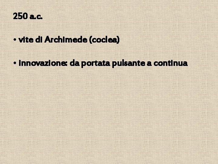 250 a. c. • vite di Archimede (coclea) • innovazione: da portata pulsante a