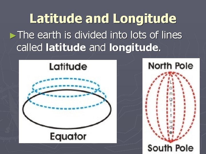 Latitude and Longitude ►The earth is divided into lots of lines called latitude and Latitude and Longitude ►The earth is divided into lots of lines called latitude and