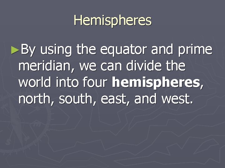 Hemispheres ►By using the equator and prime meridian, we can divide the world into Hemispheres ►By using the equator and prime meridian, we can divide the world into