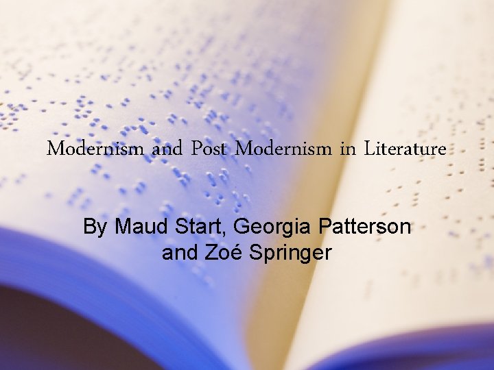 Modernism and Post Modernism in Literature By Maud Start, Georgia Patterson and Zoé Springer