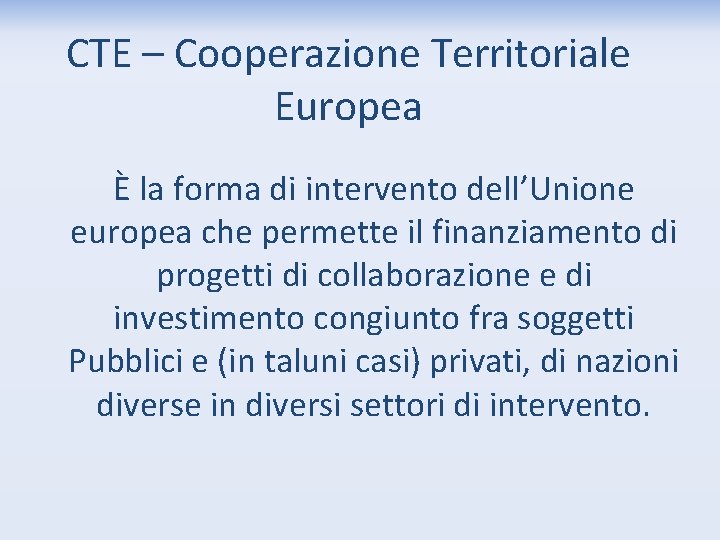 CTE – Cooperazione Territoriale Europea È la forma di intervento dell’Unione europea che permette
