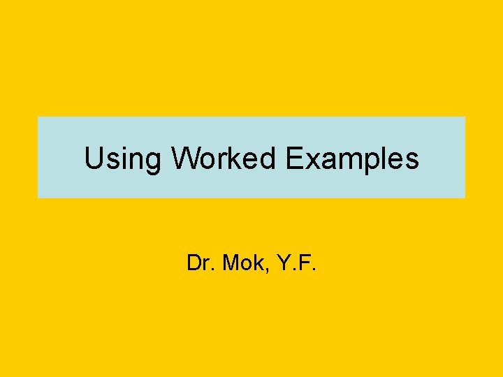 Using Worked Examples Dr. Mok, Y. F. 