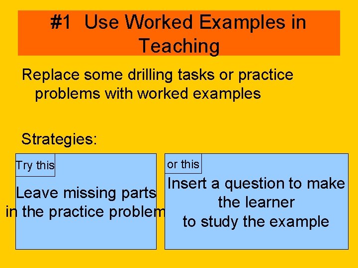 #1 Use Worked Examples in Teaching Replace some drilling tasks or practice problems with
