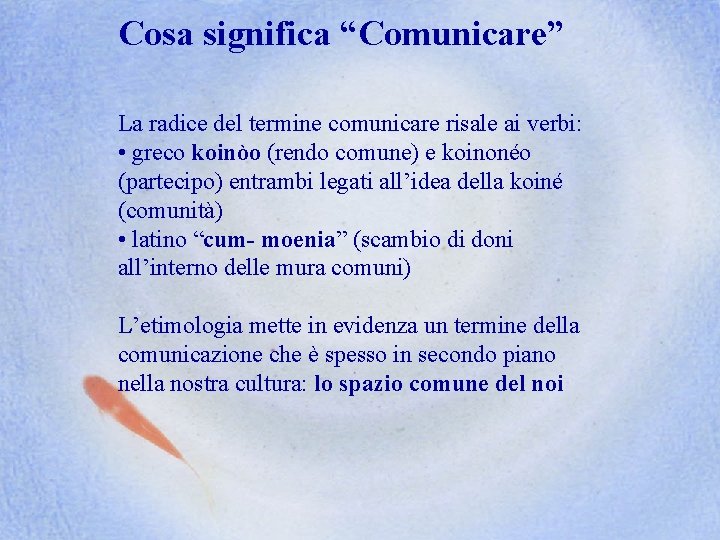 Cosa significa “Comunicare” La radice del termine comunicare risale ai verbi: • greco koinòo