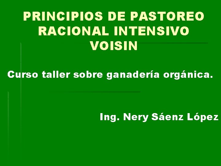 PRINCIPIOS DE PASTOREO RACIONAL INTENSIVO VOISIN Curso taller sobre ganadería orgánica. Ing. Nery Sáenz