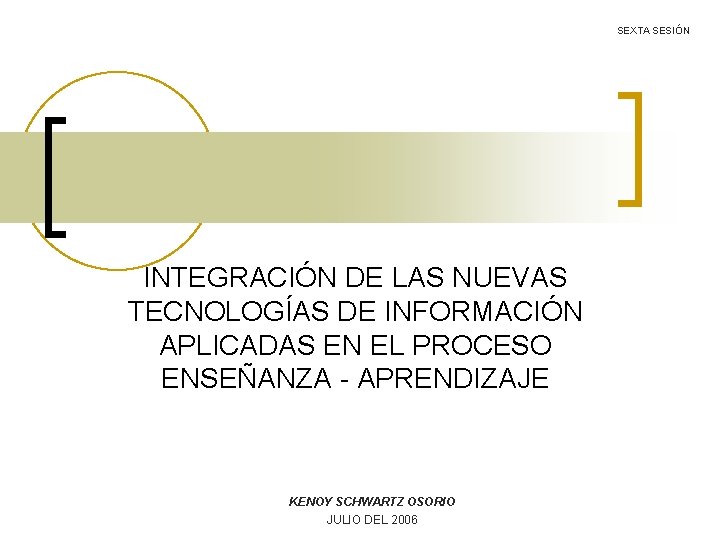 SEXTA SESIÓN INTEGRACIÓN DE LAS NUEVAS TECNOLOGÍAS DE INFORMACIÓN APLICADAS EN EL PROCESO ENSEÑANZA SEXTA SESIÓN INTEGRACIÓN DE LAS NUEVAS TECNOLOGÍAS DE INFORMACIÓN APLICADAS EN EL PROCESO ENSEÑANZA