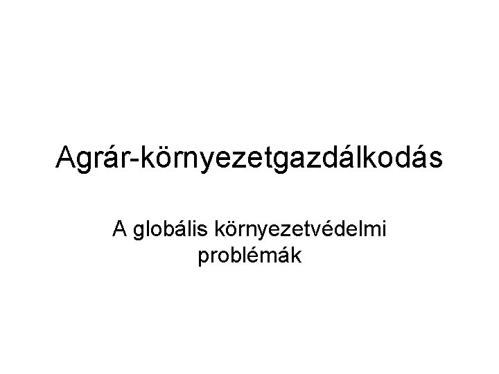 Agrár-környezetgazdálkodás A globális környezetvédelmi problémák 