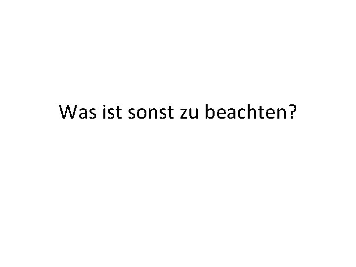 Was ist sonst zu beachten? 