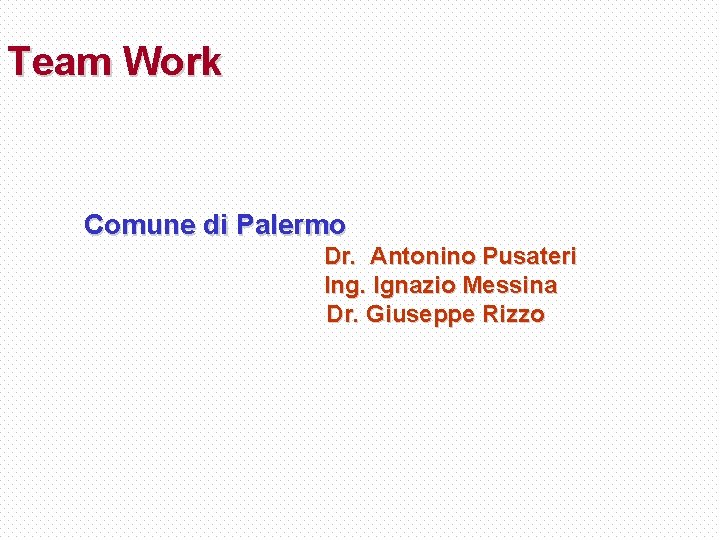 Team Work Comune di Palermo Dr. Antonino Pusateri Ing. Ignazio Messina Dr. Giuseppe Rizzo