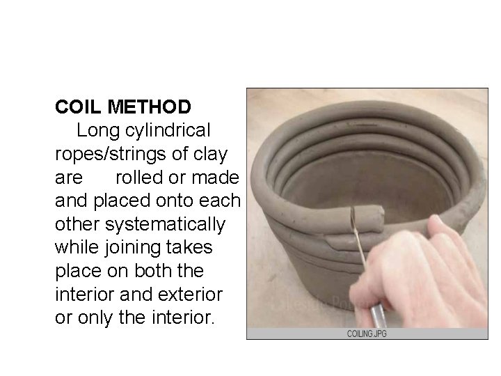 COIL METHOD Long cylindrical ropes/strings of clay are rolled or made and placed onto COIL METHOD Long cylindrical ropes/strings of clay are rolled or made and placed onto