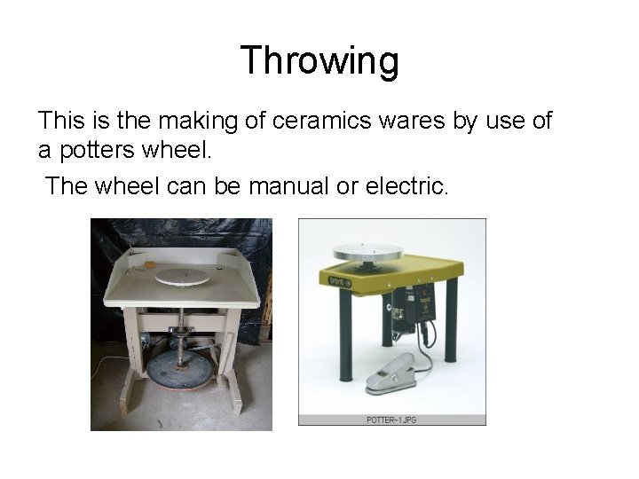 Throwing This is the making of ceramics wares by use of a potters wheel. Throwing This is the making of ceramics wares by use of a potters wheel.