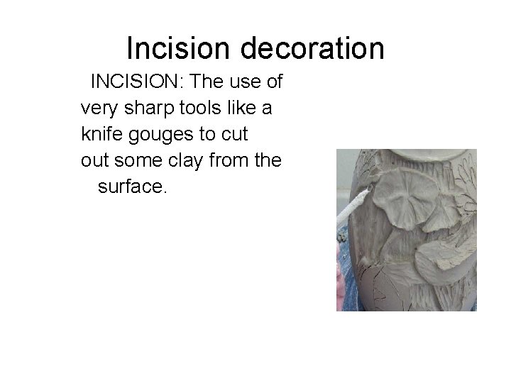 Incision decoration INCISION: The use of very sharp tools like a knife gouges to Incision decoration INCISION: The use of very sharp tools like a knife gouges to