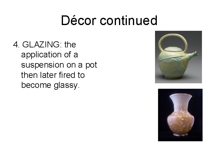 Décor continued 4. GLAZING: the application of a suspension on a pot then later Décor continued 4. GLAZING: the application of a suspension on a pot then later