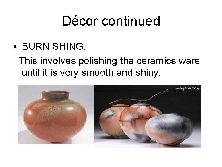 Décor continued • BURNISHING: This involves polishing the ceramics ware until it is very Décor continued • BURNISHING: This involves polishing the ceramics ware until it is very