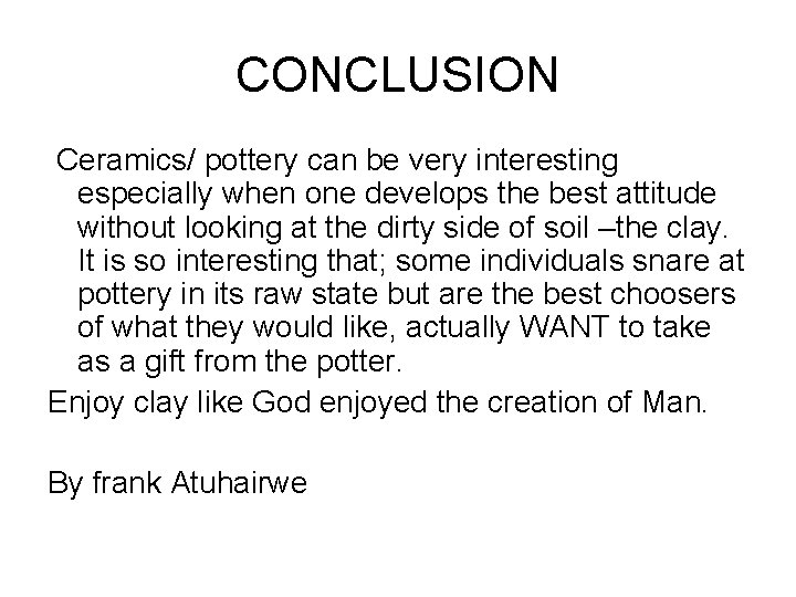 CONCLUSION Ceramics/ pottery can be very interesting especially when one develops the best attitude CONCLUSION Ceramics/ pottery can be very interesting especially when one develops the best attitude