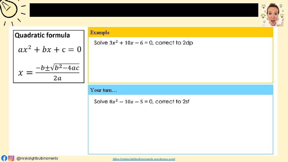 The Quadratic Formula Example Your turn… @mrskslightbulbmoments https: //mrskslightbulbmoments. wordpress. com/ 