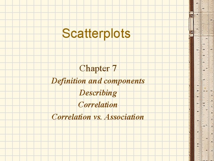 Scatterplots Chapter 7 Definition and components Describing Correlation vs. Association 