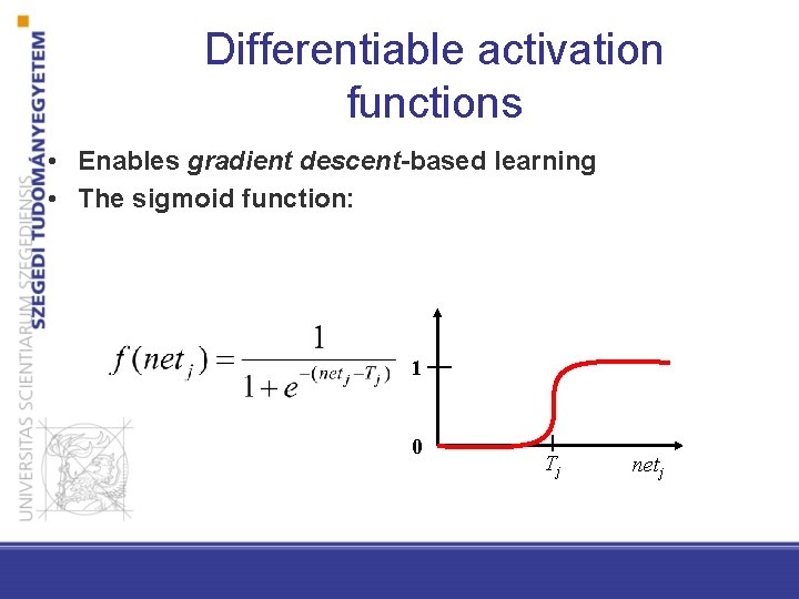 Differentiable activation functions • Enables gradient descent-based learning • The sigmoid function: 1 0