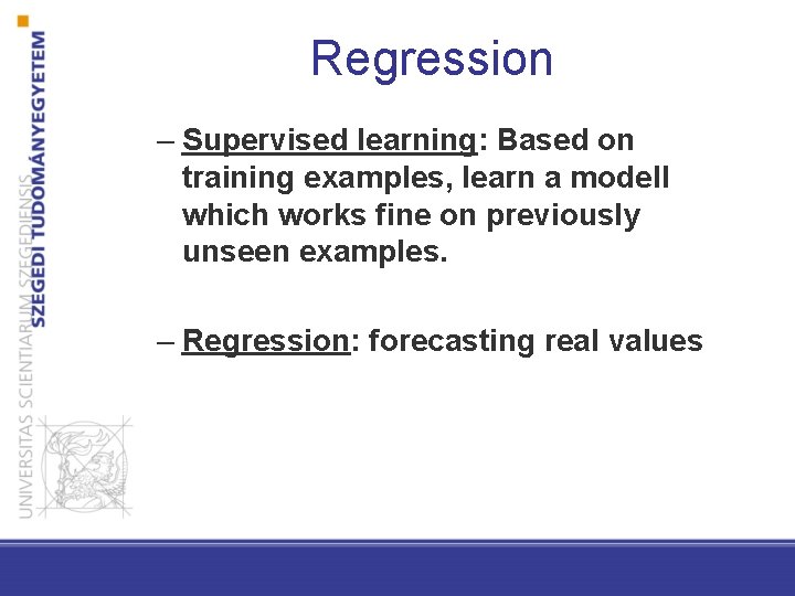 Regression – Supervised learning: Based on training examples, learn a modell which works fine