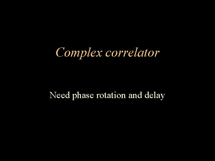 Complex correlator Need phase rotation and delay 