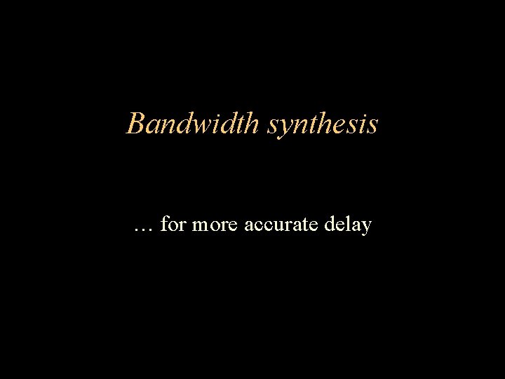 Bandwidth synthesis … for more accurate delay 