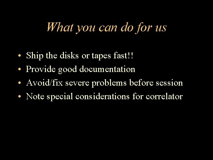 What you can do for us • • Ship the disks or tapes fast!!