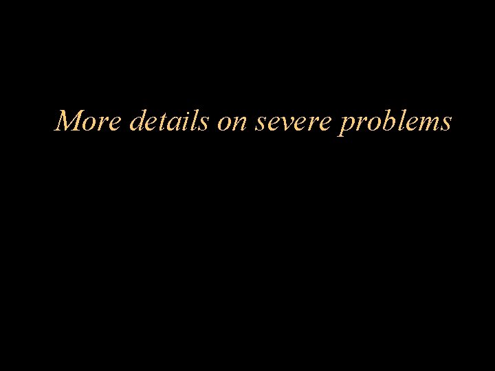 More details on severe problems 