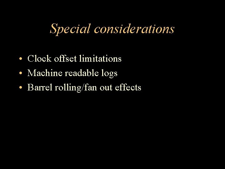 Special considerations • Clock offset limitations • Machine readable logs • Barrel rolling/fan out