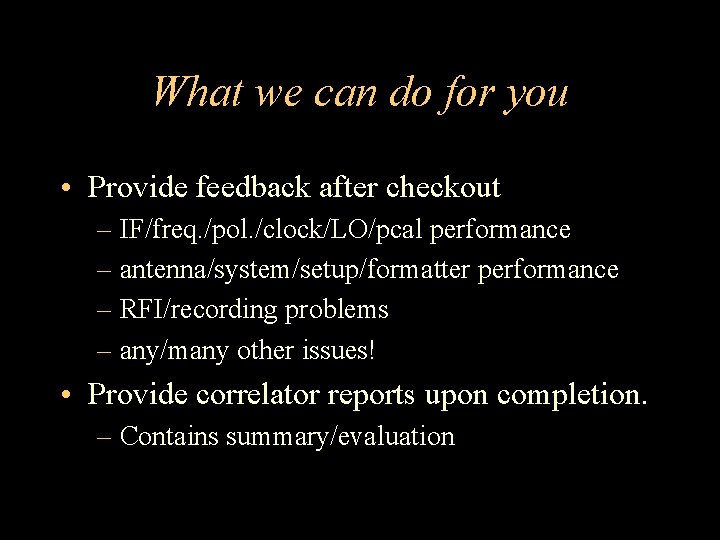 What we can do for you • Provide feedback after checkout – IF/freq. /pol.