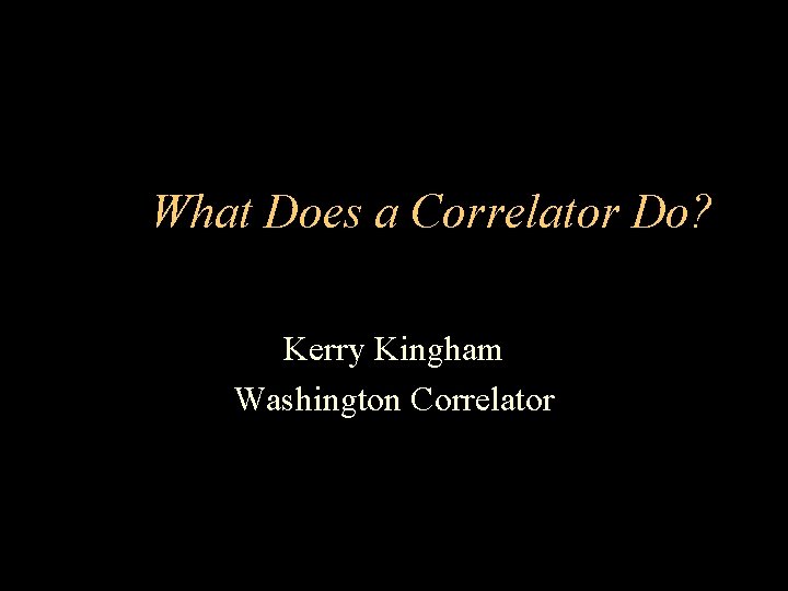 What Does a Correlator Do? Kerry Kingham Washington Correlator 