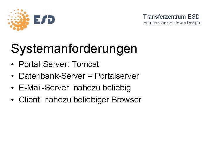 Transferzentrum ESD Europäisches Software Design Systemanforderungen • • Portal-Server: Tomcat Datenbank-Server = Portalserver E-Mail-Server: